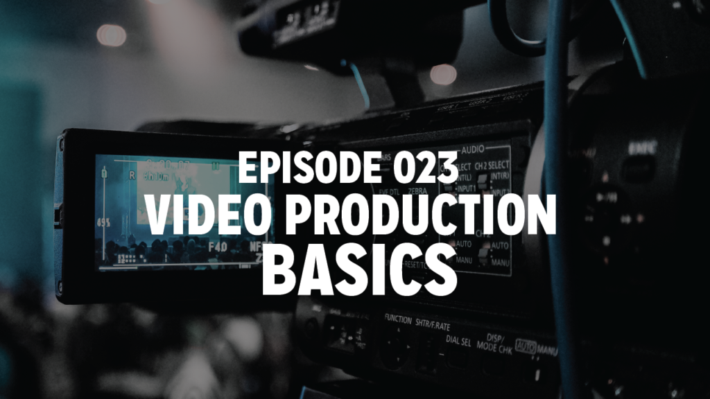 Episode 023 : Video Production Basics